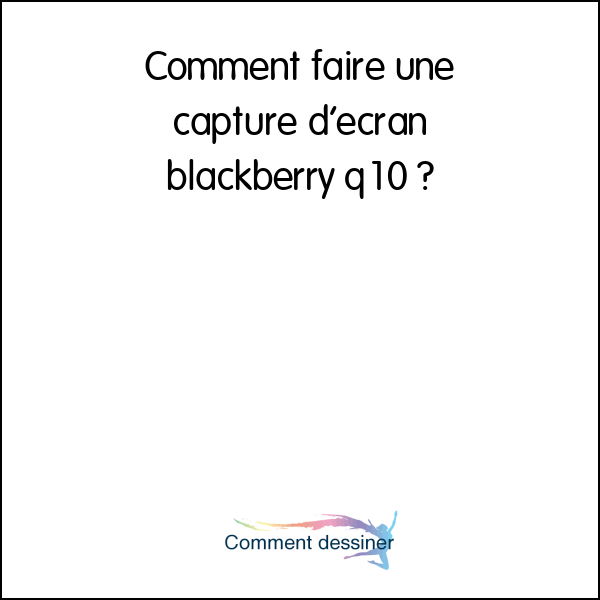 Comment faire une capture d’écran blackberry q10